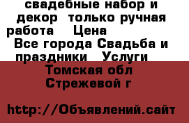 свадебные набор и декор (только ручная работа) › Цена ­ 3000-4000 - Все города Свадьба и праздники » Услуги   . Томская обл.,Стрежевой г.
